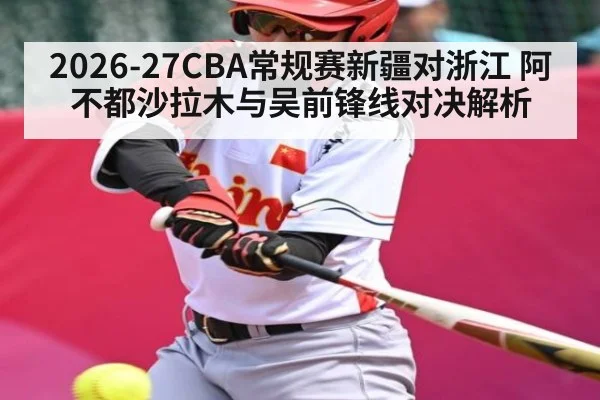 2026-27CBA常规赛新疆对浙江 阿不都沙拉木与吴前锋线对决解析