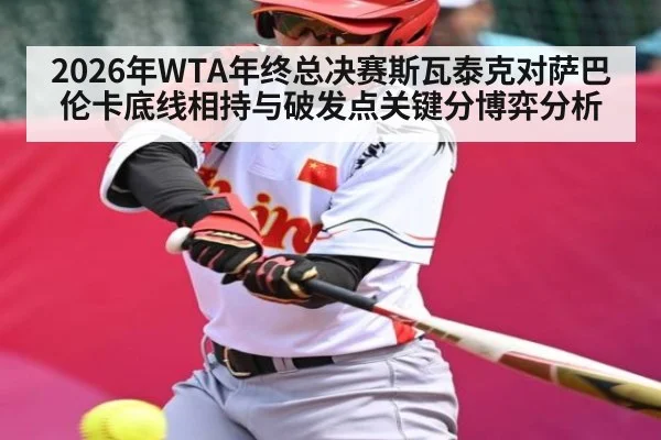 2026年WTA年终总决赛斯瓦泰克对萨巴伦卡底线相持与破发点关键分博弈分析